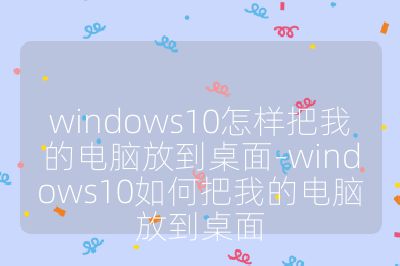 windows10怎样把我的电脑放到桌面-windows10如何把我的电脑放到桌面