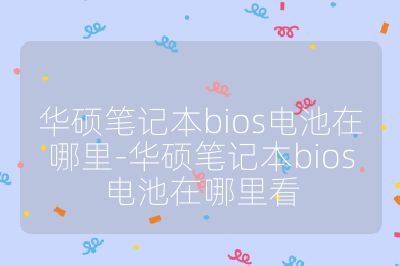 华硕笔记本bios电池在哪里-华硕笔记本bios电池在哪里看