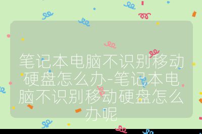 笔记本电脑不识别移动硬盘怎么办-笔记本电脑不识别移动硬盘怎么办呢