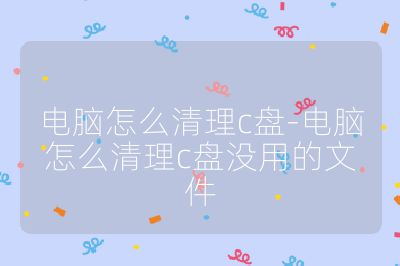 电脑怎么清理c盘-电脑怎么清理c盘没用的文件