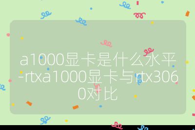 a1000显卡是什么水平-rtxa1000显卡与rtx3060对比