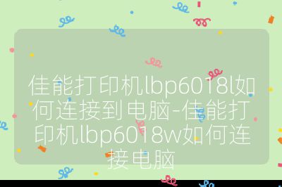 佳能打印机lbp6018l如何连接到电脑-佳能打印机lbp6018w如何连接电脑