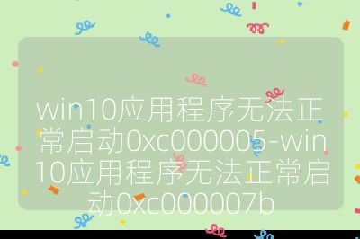 win10应用程序无法正常启动0xc000005-win10应用程序无法正常启动0xc000007b