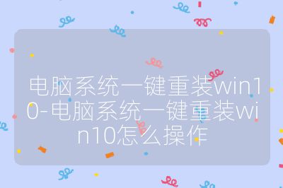 电脑系统一键重装win10-电脑系统一键重装win10怎么操作