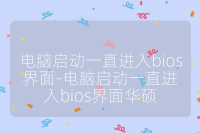 电脑启动一直进入bios界面-电脑启动一直进入bios界面华硕