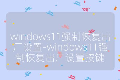 windows11强制恢复出厂设置-windows11强制恢复出厂设置按键