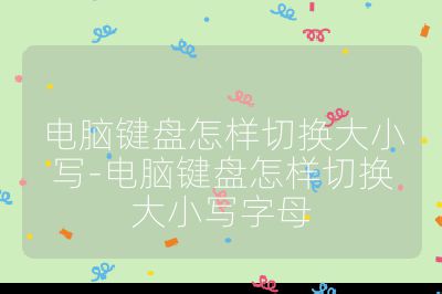 电脑键盘怎样切换大小写-电脑键盘怎样切换大小写字母