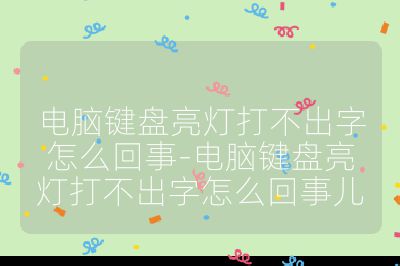 电脑键盘亮灯打不出字怎么回事-电脑键盘亮灯打不出字怎么回事儿