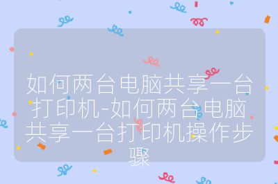 如何两台电脑共享一台打印机-如何两台电脑共享一台打印机操作步骤