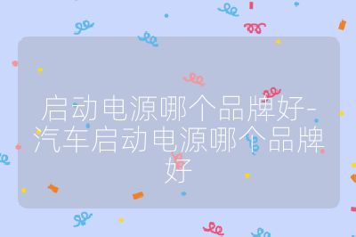 启动电源哪个品牌好-汽车启动电源哪个品牌好