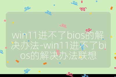 win11进不了bios的解决办法-win11进不了bios的解决办法联想