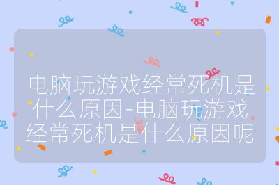 电脑玩游戏经常死机是什么原因-电脑玩游戏经常死机是什么原因呢
