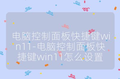 电脑控制面板快捷键win11-电脑控制面板快捷键win11怎么设置