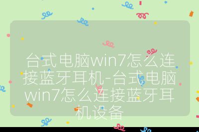 台式电脑win7怎么连接蓝牙耳机-台式电脑win7怎么连接蓝牙耳机设备