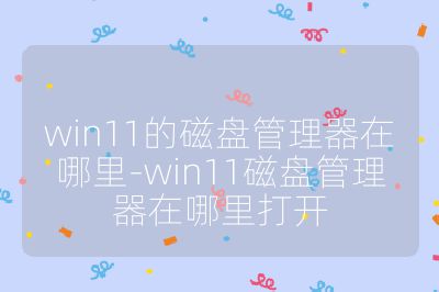 win11的磁盘管理器在哪里-win11磁盘管理器在哪里打开