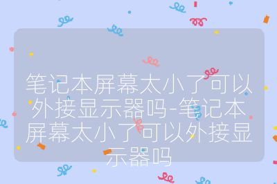 笔记本屏幕太小了可以外接显示器吗-笔记本屏幕太小了可以外接显示器吗