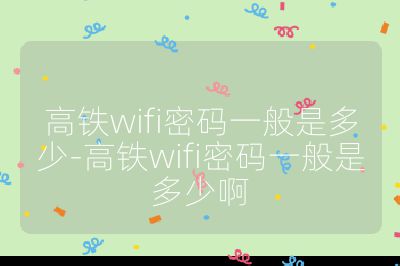 高铁wifi密码一般是多少-高铁wifi密码一般是多少啊