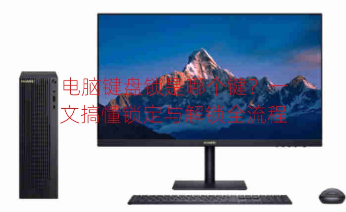 电脑键盘锁是哪个键？一文搞懂锁定与解锁全流程