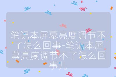 笔记本屏幕亮度调节不了怎么回事-笔记本屏幕亮度调节不了怎么回事儿