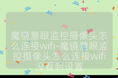 魔镜慧眼监控摄像头怎么连接wifi-魔镜慧眼监控摄像头怎么连接wifi没看到设置