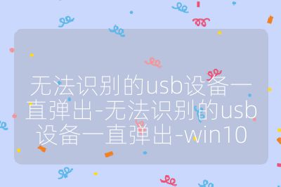 无法识别的usb设备一直弹出-无法识别的usb设备一直弹出-win10