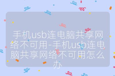 手机usb连电脑共享网络不可用-手机usb连电脑共享网络不可用怎么办