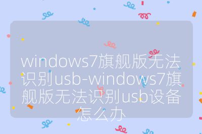 windows7旗舰版无法识别usb-windows7旗舰版无法识别usb设备怎么办