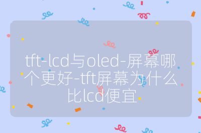 tft-lcd与oled-屏幕哪个更好-tft屏幕为什么比lcd便宜