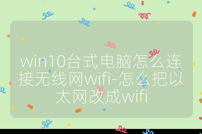 win10台式电脑怎么连接无线网wifi-怎么把以太网改成wifi