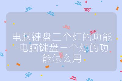 电脑键盘三个灯的功能-电脑键盘三个灯的功能怎么用