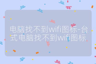 电脑找不到wifi图标-台式电脑找不到wifi图标