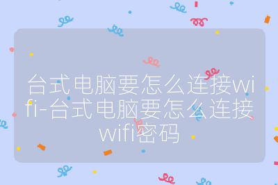 台式电脑要怎么连接wifi-台式电脑要怎么连接wifi密码