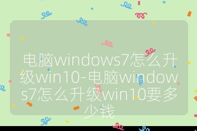 电脑windows7怎么升级win10-电脑windows7怎么升级win10要多少钱