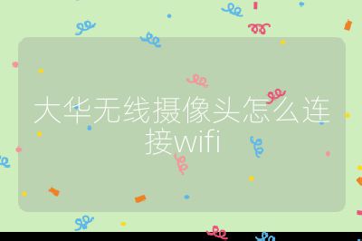 大华无线摄像头怎么连接wifi