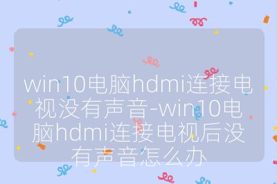 win10电脑hdmi连接电视没有声音-win10电脑hdmi连接电视后没有声音怎么办