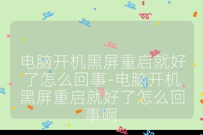电脑开机黑屏重启就好了怎么回事-电脑开机黑屏重启就好了怎么回事啊