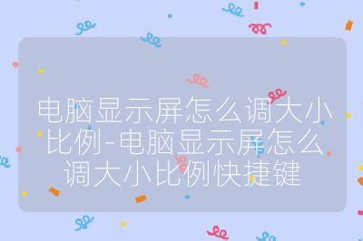 电脑显示屏怎么调大小比例-电脑显示屏怎么调大小比例快捷键