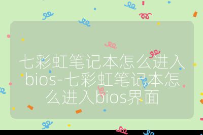 七彩虹笔记本怎么进入bios-七彩虹笔记本怎么进入bios界面