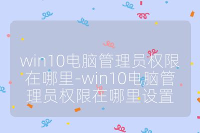 win10电脑管理员权限在哪里-win10电脑管理员权限在哪里设置