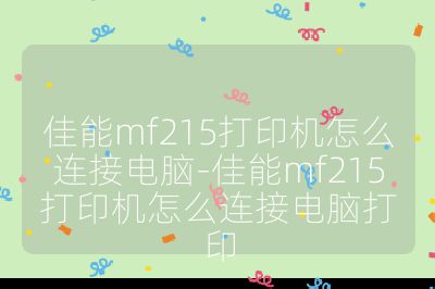 佳能mf215打印机怎么连接电脑-佳能mf215打印机怎么连接电脑打印