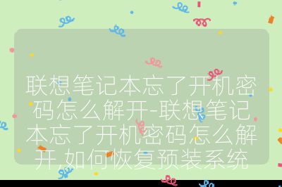联想笔记本忘了开机密码怎么解开-联想笔记本忘了开机密码怎么解开,如何恢复预装系统