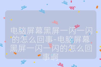 电脑屏幕黑屏一闪一闪的怎么回事-电脑屏幕黑屏一闪一闪的怎么回事啊