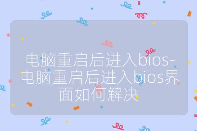 电脑重启后进入bios-电脑重启后进入bios界面如何解决