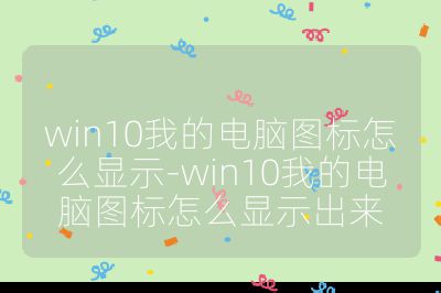 win10我的电脑图标怎么显示-win10我的电脑图标怎么显示出来