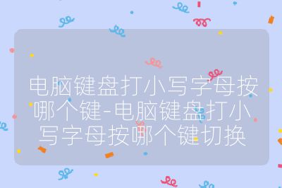 电脑键盘打小写字母按哪个键-电脑键盘打小写字母按哪个键切换