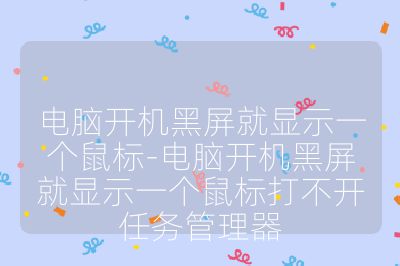 电脑开机黑屏就显示一个鼠标-电脑开机黑屏就显示一个鼠标打不开任务管理器