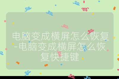 电脑变成横屏怎么恢复-电脑变成横屏怎么恢复快捷键