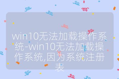 win10无法加载操作系统-win10无法加载操作系统,因为系统注册表