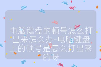 电脑键盘的顿号怎么打出来怎么办-电脑键盘上的顿号是怎么打出来的呀