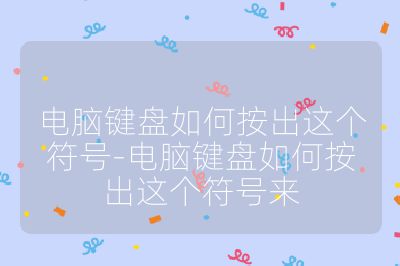 电脑键盘如何按出这个符号-电脑键盘如何按出这个符号来